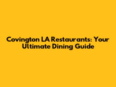Covington LA Restaurants: Your Ultimate Dining Guide