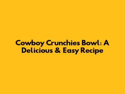Cowboy Crunchies Bowl: A Delicious & Easy Recipe