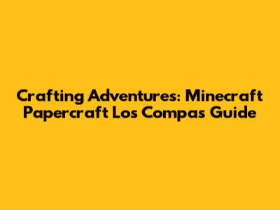 Crafting Adventures: Minecraft Papercraft Los Compas Guide