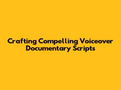 Crafting Compelling Voiceover Documentary Scripts