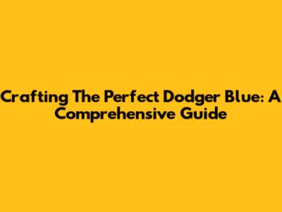 Crafting The Perfect Dodger Blue: A Comprehensive Guide