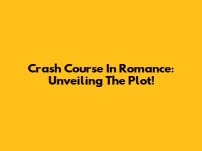 Crash Course In Romance: Unveiling The Plot!