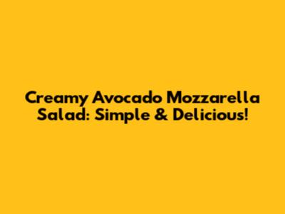 Creamy Avocado Mozzarella Salad: Simple & Delicious!