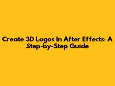 Create 3D Logos In After Effects: A Step-by-Step Guide