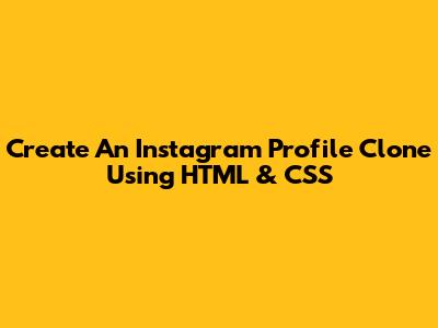 Create An Instagram Profile Clone Using HTML & CSS