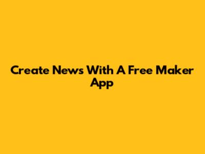 Create News With A Free Maker App