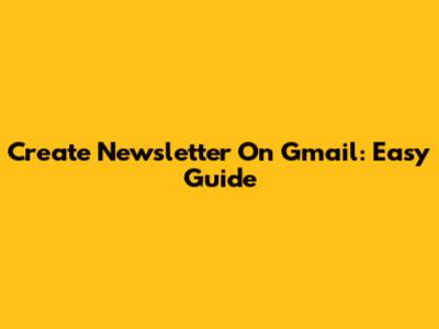 Create Newsletter On Gmail: Easy Guide