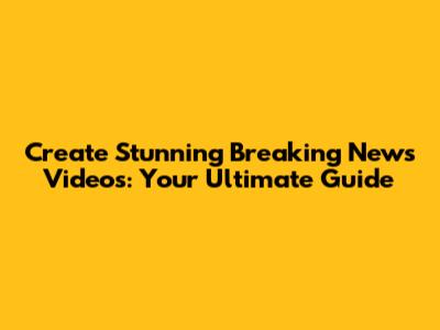Create Stunning Breaking News Videos: Your Ultimate Guide