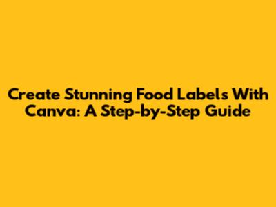 Create Stunning Food Labels With Canva: A Step-by-Step Guide