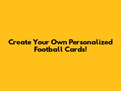 Create Your Own Personalized Football Cards!