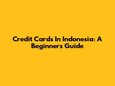 Credit Cards In Indonesia: A Beginner's Guide