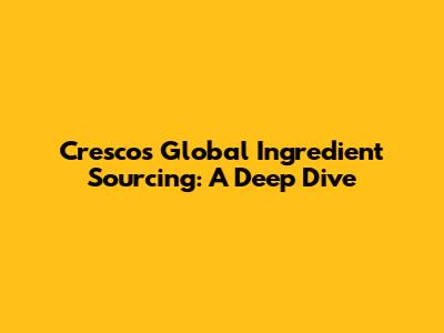 Cresco's Global Ingredient Sourcing: A Deep Dive