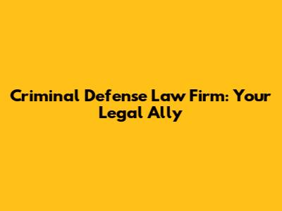 Criminal Defense Law Firm: Your Legal Ally