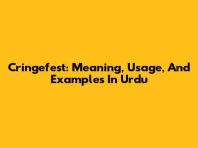 Cringefest: Meaning, Usage, And Examples In Urdu