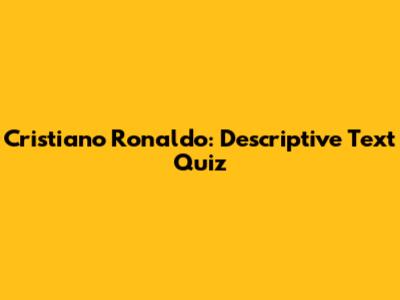 Cristiano Ronaldo: Descriptive Text Quiz