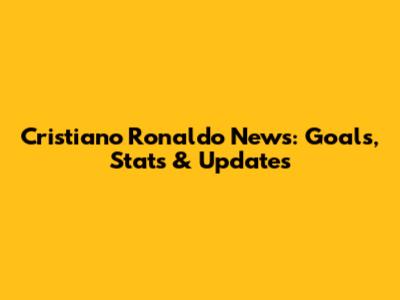 Cristiano Ronaldo News: Goals, Stats & Updates