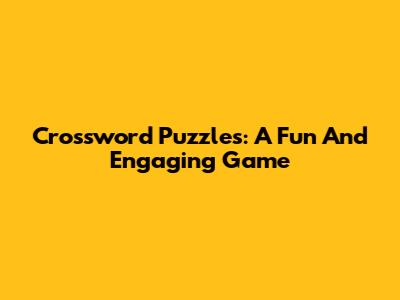 Crossword Puzzles: A Fun And Engaging Game