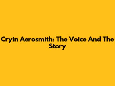 Cryin' Aerosmith: The Voice And The Story