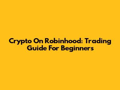 Crypto On Robinhood: Trading Guide For Beginners
