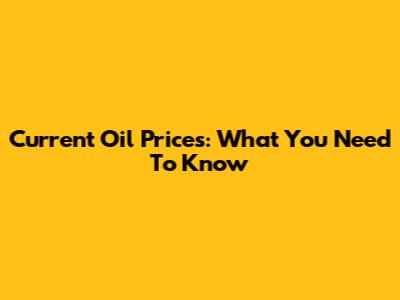 Current Oil Prices: What You Need To Know