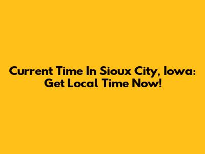 Current Time In Sioux City, Iowa: Get Local Time Now!