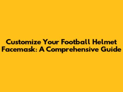 Customize Your Football Helmet Facemask: A Comprehensive Guide