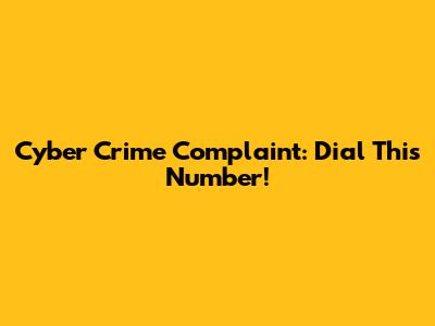 Cyber Crime Complaint: Dial This Number!