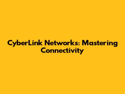 CyberLink Networks: Mastering Connectivity