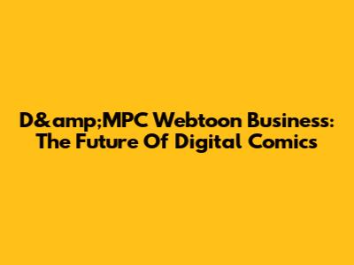 D&amp;MPC Webtoon Business: The Future Of Digital Comics
