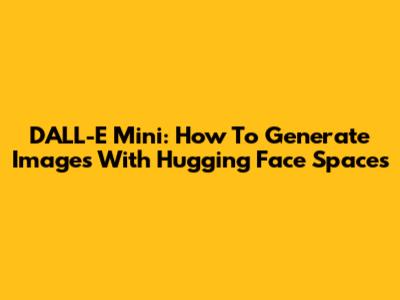 DALL-E Mini: How To Generate Images With Hugging Face Spaces