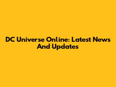 DC Universe Online: Latest News And Updates