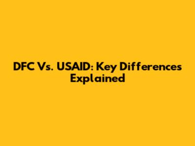 DFC Vs. USAID: Key Differences Explained