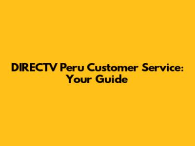 DIRECTV Peru Customer Service: Your Guide