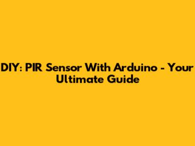 DIY: PIR Sensor With Arduino - Your Ultimate Guide