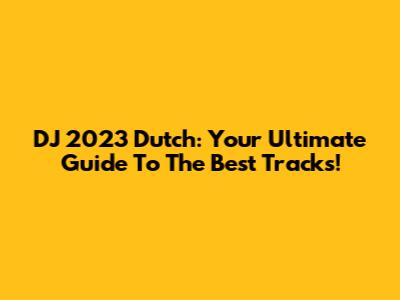 DJ 2023 Dutch: Your Ultimate Guide To The Best Tracks!