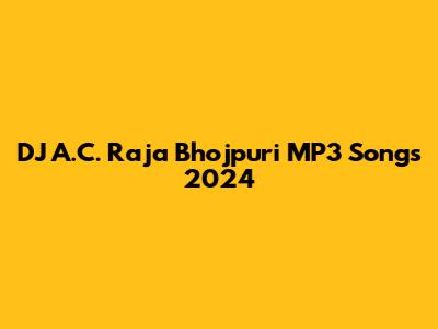 DJ A.C. Raja Bhojpuri MP3 Songs 2024