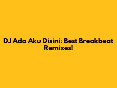 DJ Ada Aku Disini: Best Breakbeat Remixes!