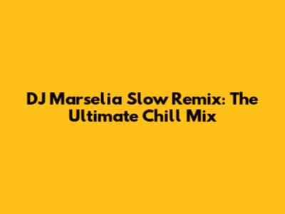 DJ Marselia Slow Remix: The Ultimate Chill Mix