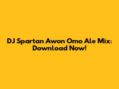 DJ Spartan Awon Omo Ale Mix: Download Now!