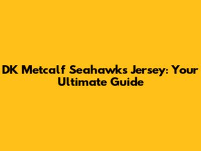 DK Metcalf Seahawks Jersey: Your Ultimate Guide