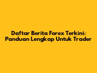 Daftar Berita Forex Terkini: Panduan Lengkap Untuk Trader