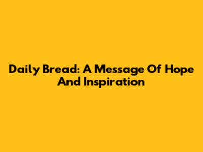 Daily Bread: A Message Of Hope And Inspiration