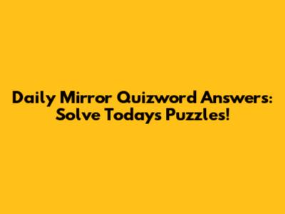 Daily Mirror Quizword Answers: Solve Today's Puzzles!