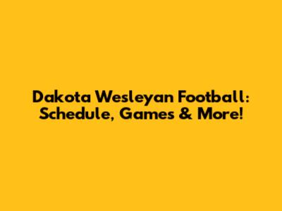 Dakota Wesleyan Football: Schedule, Games & More!
