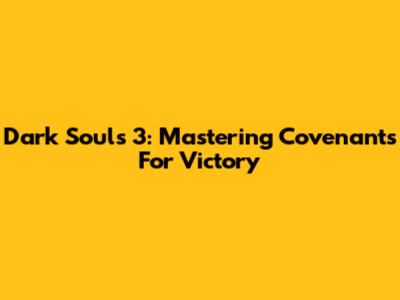 Dark Souls 3: Mastering Covenants For Victory