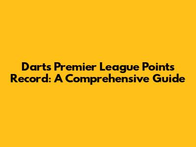 Darts Premier League Points Record: A Comprehensive Guide