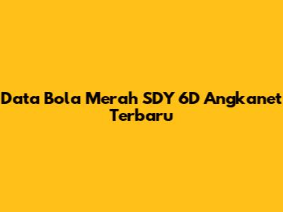 Data Bola Merah SDY 6D Angkanet Terbaru