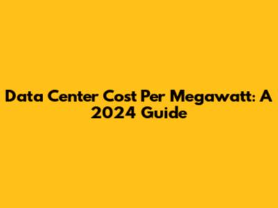 Data Center Cost Per Megawatt: A 2024 Guide