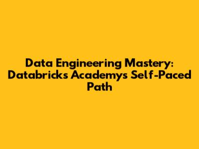 Data Engineering Mastery: Databricks Academy's Self-Paced Path