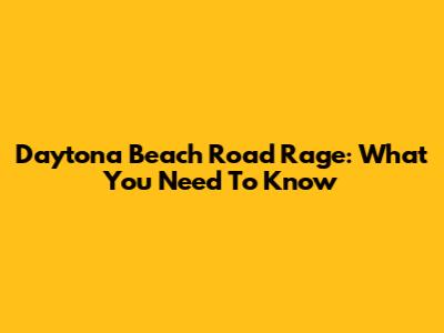 Daytona Beach Road Rage: What You Need To Know